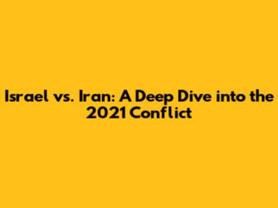Israel vs. Iran: A Deep Dive into the 2021 Conflict