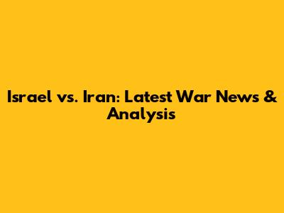 Israel vs. Iran: Latest War News & Analysis