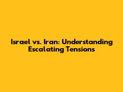 Israel vs. Iran: Understanding Escalating Tensions