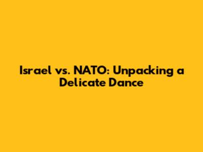 Israel vs. NATO: Unpacking a Delicate Dance