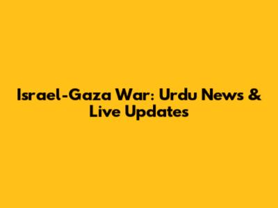 Israel-Gaza War: Urdu News & Live Updates