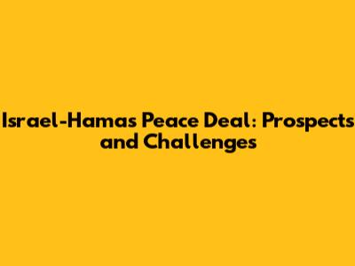 Israel-Hamas Peace Deal: Prospects and Challenges