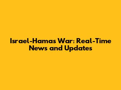 Israel-Hamas War: Real-Time News and Updates