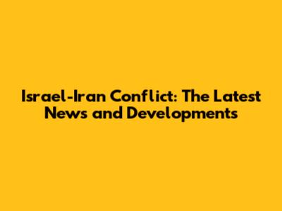 Israel-Iran Conflict: The Latest News and Developments