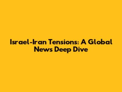 Israel-Iran Tensions: A Global News Deep Dive