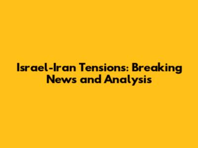 Israel-Iran Tensions: Breaking News and Analysis
