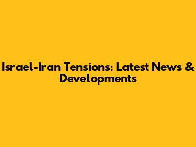Israel-Iran Tensions: Latest News & Developments