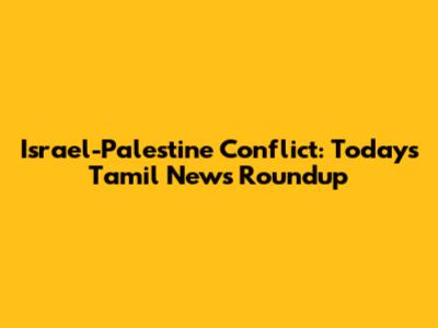 Israel-Palestine Conflict: Today's Tamil News Roundup