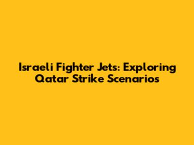 Israeli Fighter Jets: Exploring Qatar Strike Scenarios