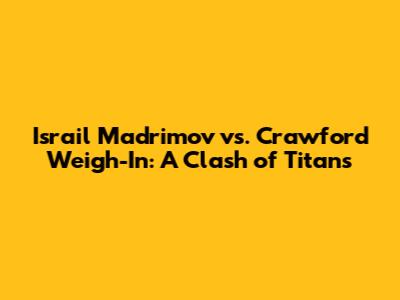 Israil Madrimov vs. Crawford Weigh-In: A Clash of Titans
