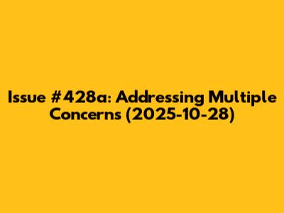 Issue #428a: Addressing Multiple Concerns (2025-10-28)