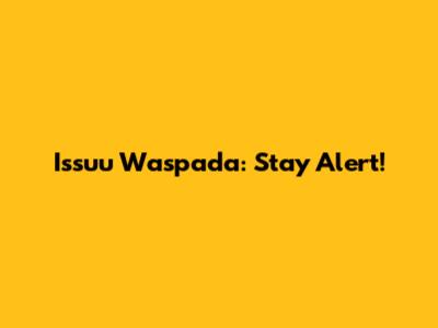 Issuu Waspada: Stay Alert!
