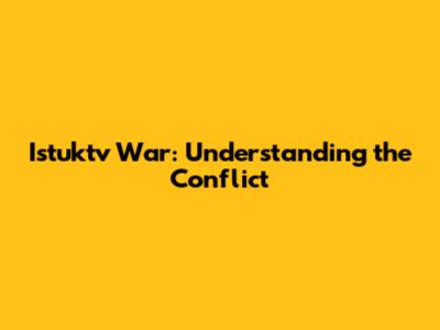 Istuktv War: Understanding the Conflict