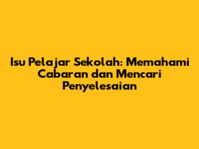 Isu Pelajar Sekolah: Memahami Cabaran dan Mencari Penyelesaian
