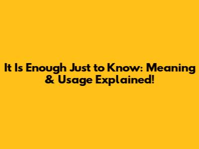 It Is Enough Just to Know: Meaning & Usage Explained!