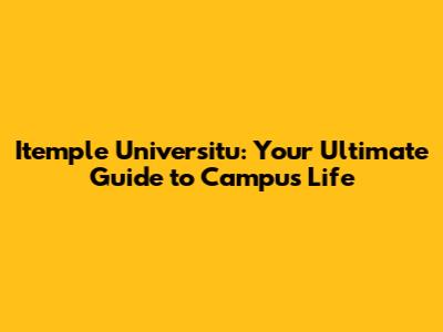 Itemple Universitu: Your Ultimate Guide to Campus Life