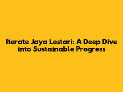 Iterate Jaya Lestari: A Deep Dive into Sustainable Progress
