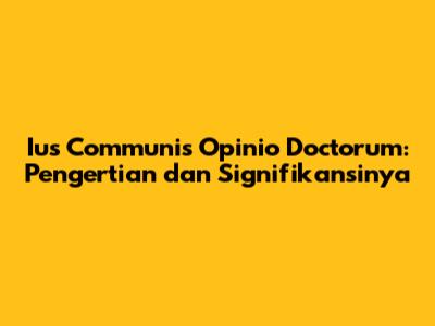 Ius Communis Opinio Doctorum: Pengertian dan Signifikansinya