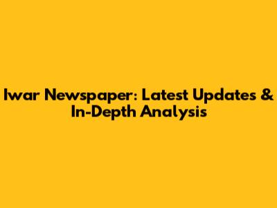 Iwar Newspaper: Latest Updates & In-Depth Analysis
