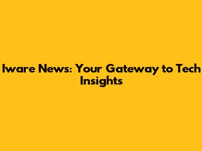 Iware News: Your Gateway to Tech Insights