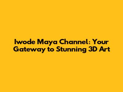 Iwode Maya Channel: Your Gateway to Stunning 3D Art