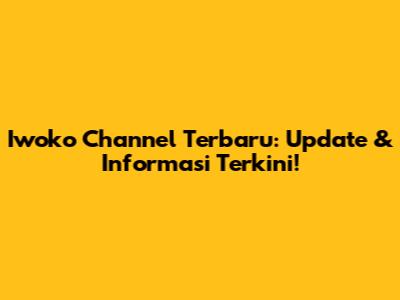 Iwoko Channel Terbaru: Update & Informasi Terkini!