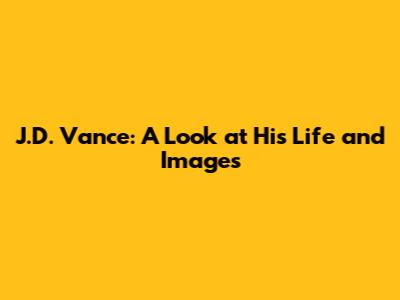 J.D. Vance: A Look at His Life and Images