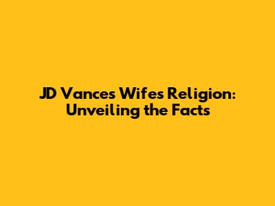 JD Vance's Wife's Religion: Unveiling the Facts