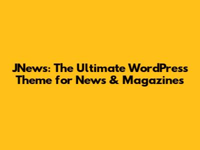 JNews: The Ultimate WordPress Theme for News & Magazines