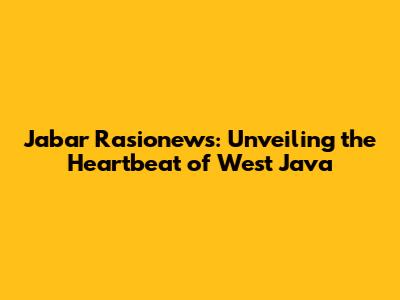 Jabar Rasionews: Unveiling the Heartbeat of West Java