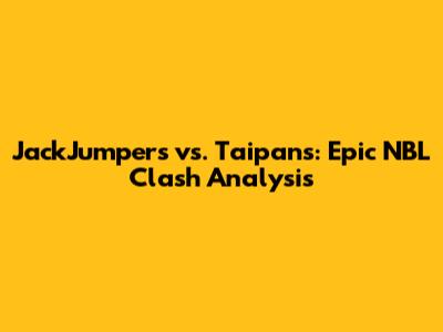 JackJumpers vs. Taipans: Epic NBL Clash Analysis