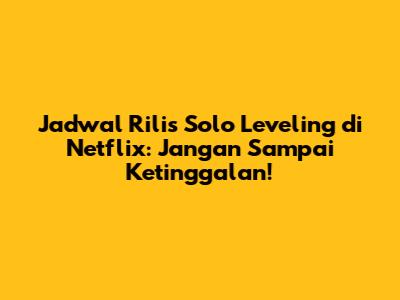 Jadwal Rilis Solo Leveling di Netflix: Jangan Sampai Ketinggalan!