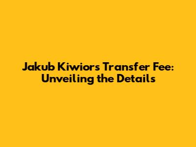 Jakub Kiwior's Transfer Fee: Unveiling the Details