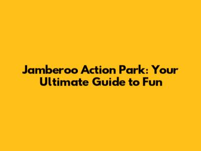 Jamberoo Action Park: Your Ultimate Guide to Fun