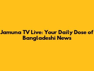 Jamuna TV Live: Your Daily Dose of Bangladeshi News