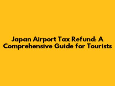 Japan Airport Tax Refund: A Comprehensive Guide for Tourists