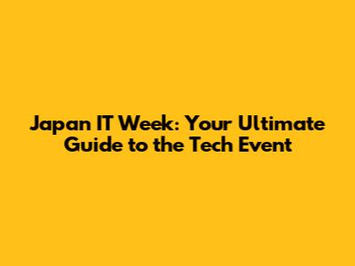 Japan IT Week: Your Ultimate Guide to the Tech Event