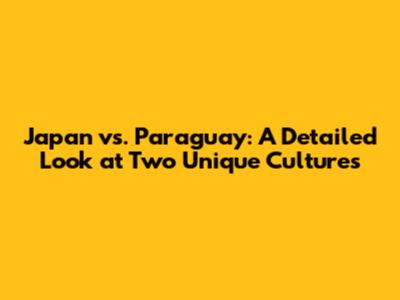 Japan vs. Paraguay: A Detailed Look at Two Unique Cultures