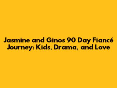 Jasmine and Gino's 90 Day Fiancé Journey: Kids, Drama, and Love