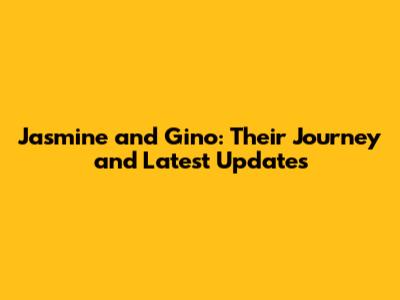Jasmine and Gino: Their Journey and Latest Updates