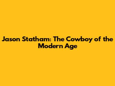 Jason Statham: The Cowboy of the Modern Age