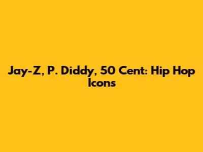 Jay-Z, P. Diddy, 50 Cent: Hip Hop Icons