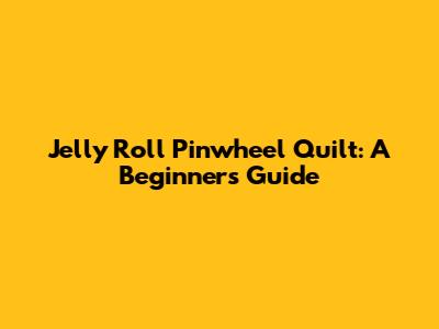 Jelly Roll Pinwheel Quilt: A Beginner's Guide