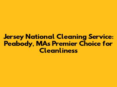 Jersey National Cleaning Service: Peabody, MA's Premier Choice for Cleanliness