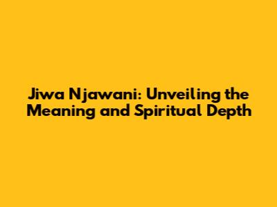 Jiwa Njawani: Unveiling the Meaning and Spiritual Depth