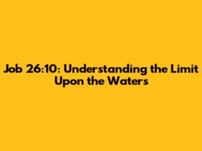 Job 26:10: Understanding the Limit Upon the Waters