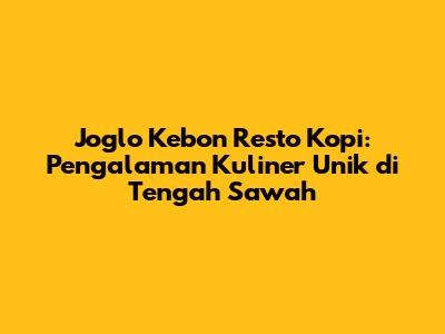 Joglo Kebon Resto Kopi: Pengalaman Kuliner Unik di Tengah Sawah