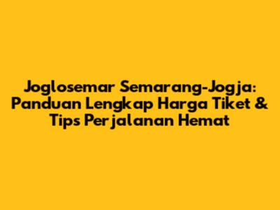Joglosemar Semarang-Jogja: Panduan Lengkap Harga Tiket & Tips Perjalanan Hemat