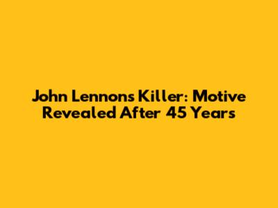 John Lennon's Killer: Motive Revealed After 45 Years