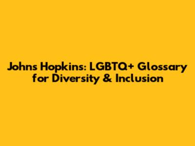Johns Hopkins: LGBTQ+ Glossary for Diversity & Inclusion